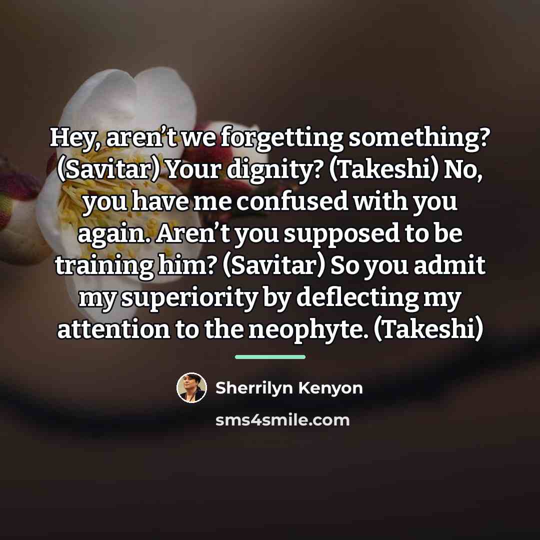 “Hey, aren’t we forgetting something? (Savitar) Your dignity? (Takeshi) No,…” quote by Sherrilyn Kenyon