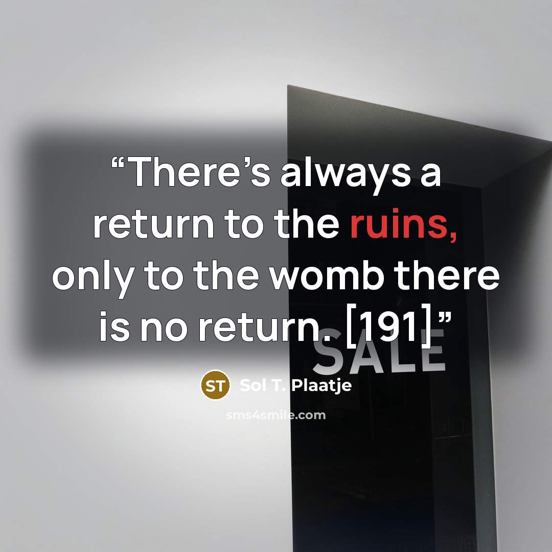 “There’s always a return to the ruins, only to the womb there is no return. [191]” quote by Sol T. Plaatje