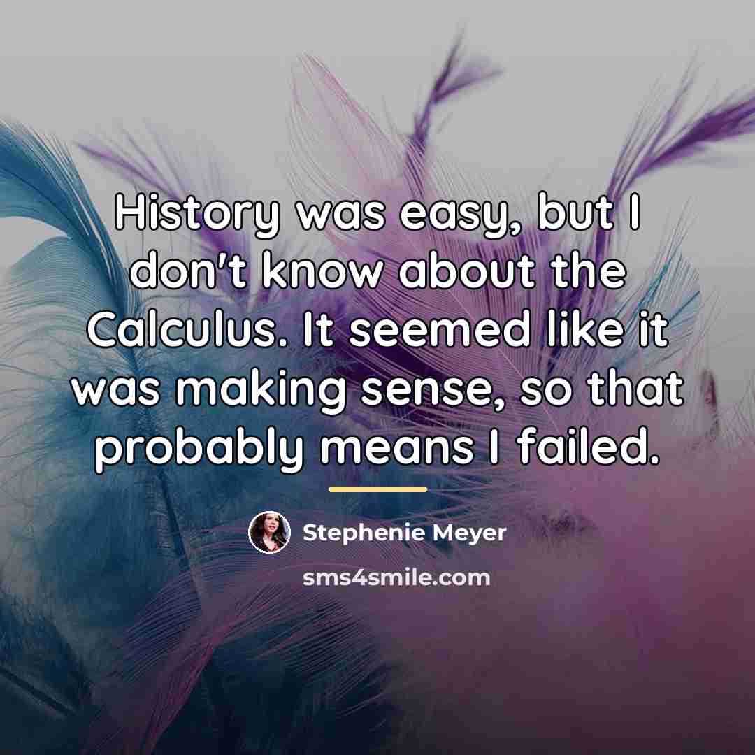 “History was easy, but I don't know about the Calculus.…” quote by Stephenie Meyer