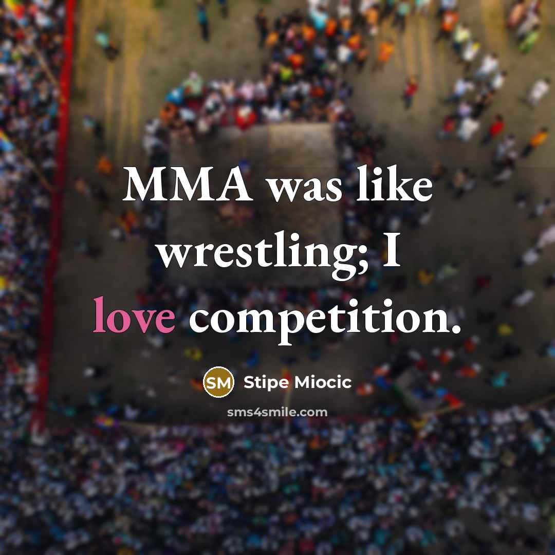 “MMA was like wrestling; I love competition.…” quote by Stipe Miocic
