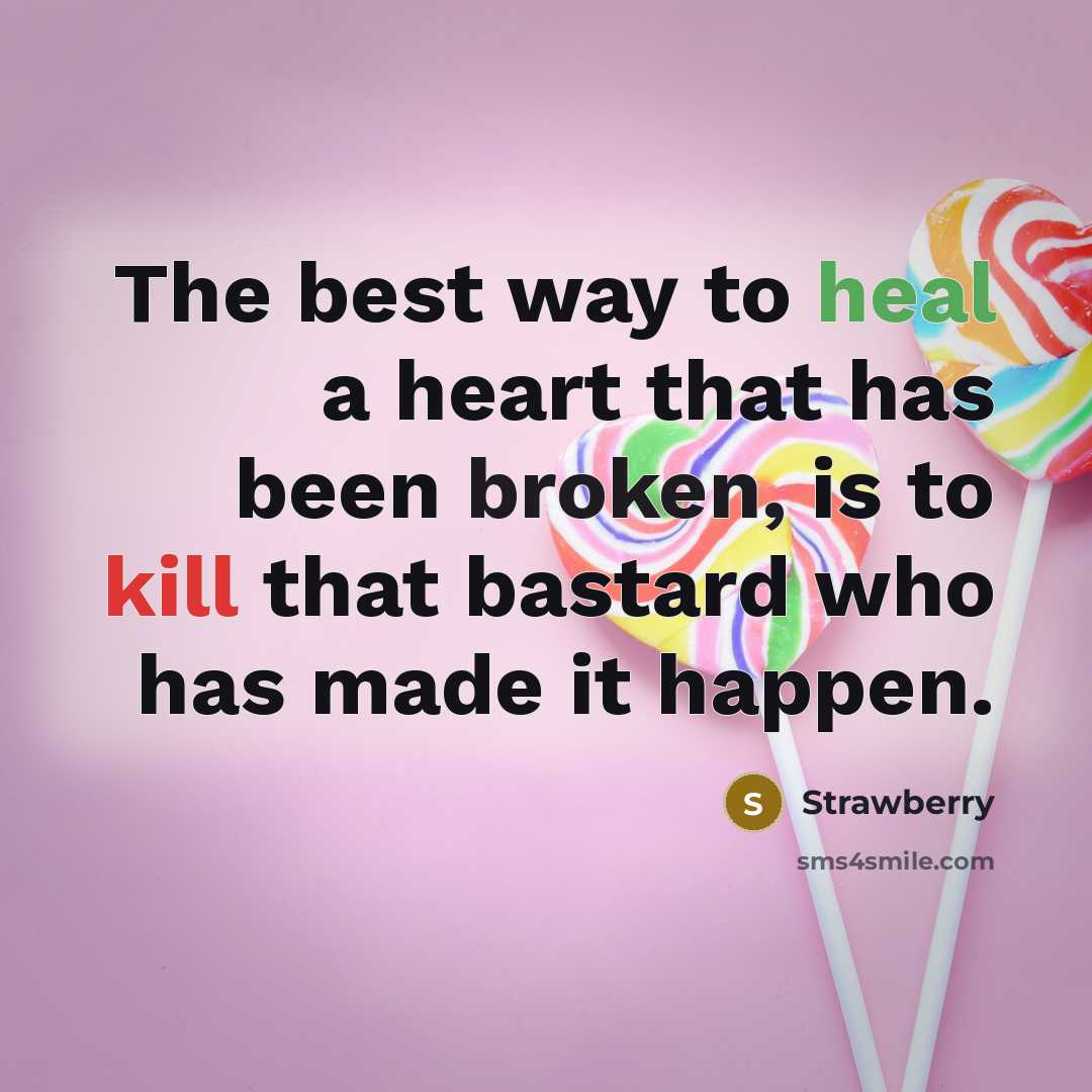 “The best way to heal a heart that has been broken, is to kill that bastard who has made it happen.” quote by Strawberry