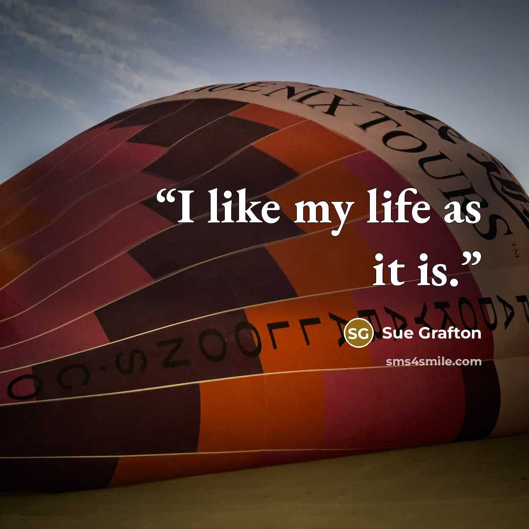 “I like my life as it is.” quote by Sue Grafton
