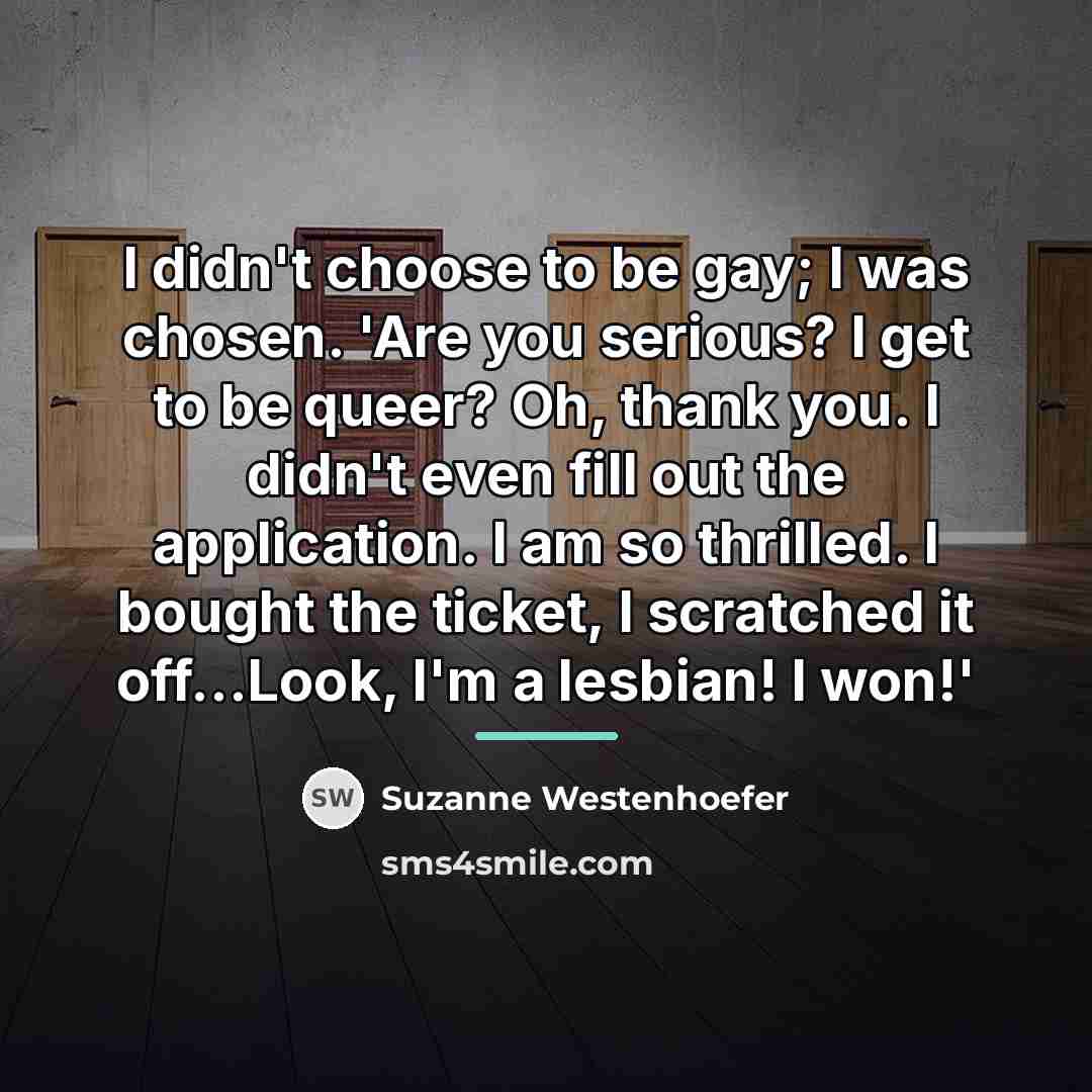 “I didn't choose to be gay; I was chosen. 'Are…” quote by Suzanne Westenhoefer