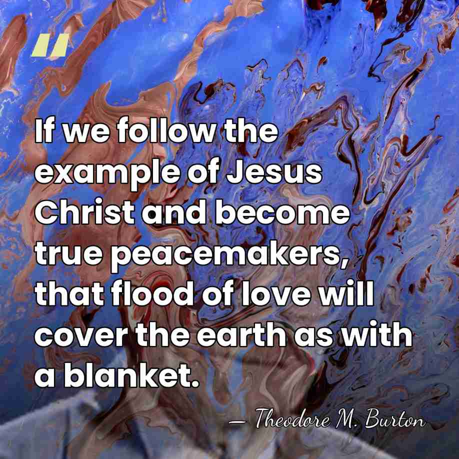 If we follow the example of Jesus Christ and become true peacemakers,&hellip; - Theodore M. Burton