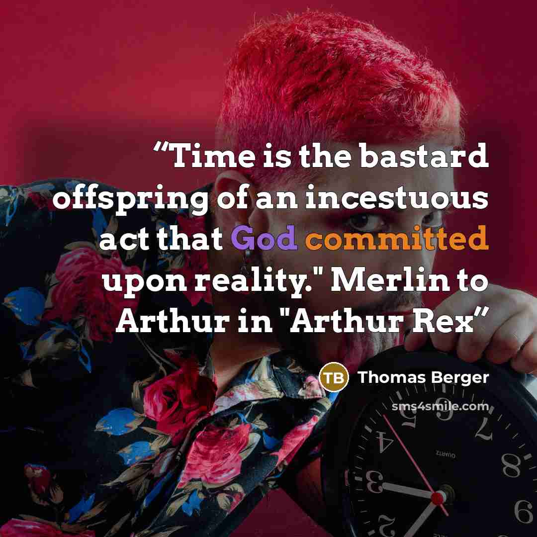 “Time is the bastard offspring of an incestuous act that God committed upon reality." Merlin to Arthur in "Arthur Rex” quote by Thomas Berger