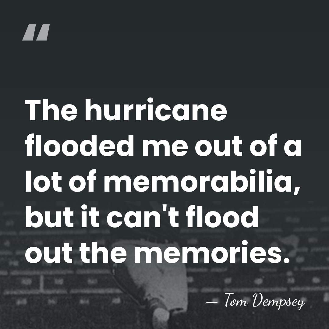 The hurricane flooded me out of a lot of memorabilia, but it&hellip; - Tom Dempsey