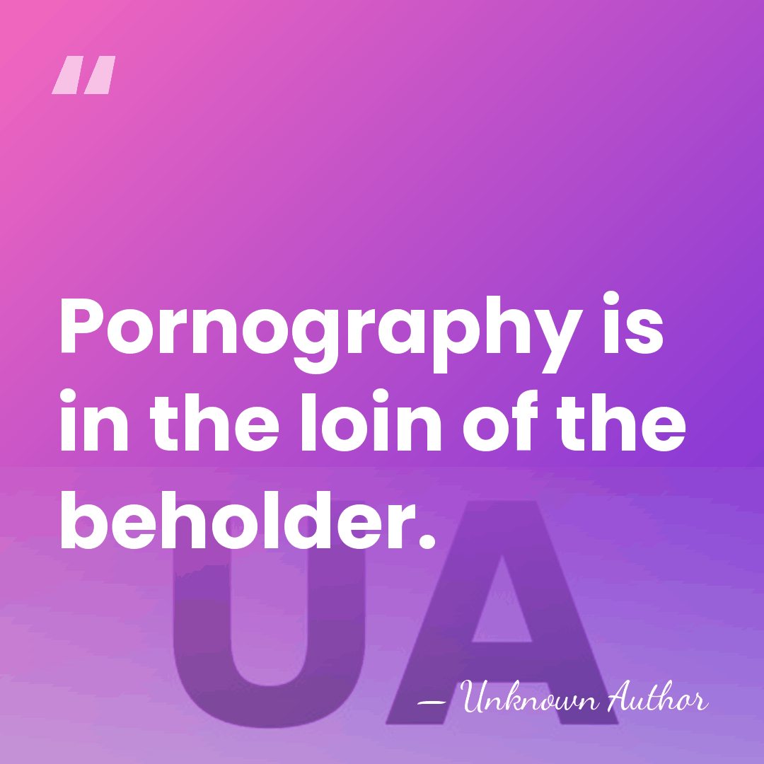 Pornography is in the loin of the beholder. - Unknown Author
