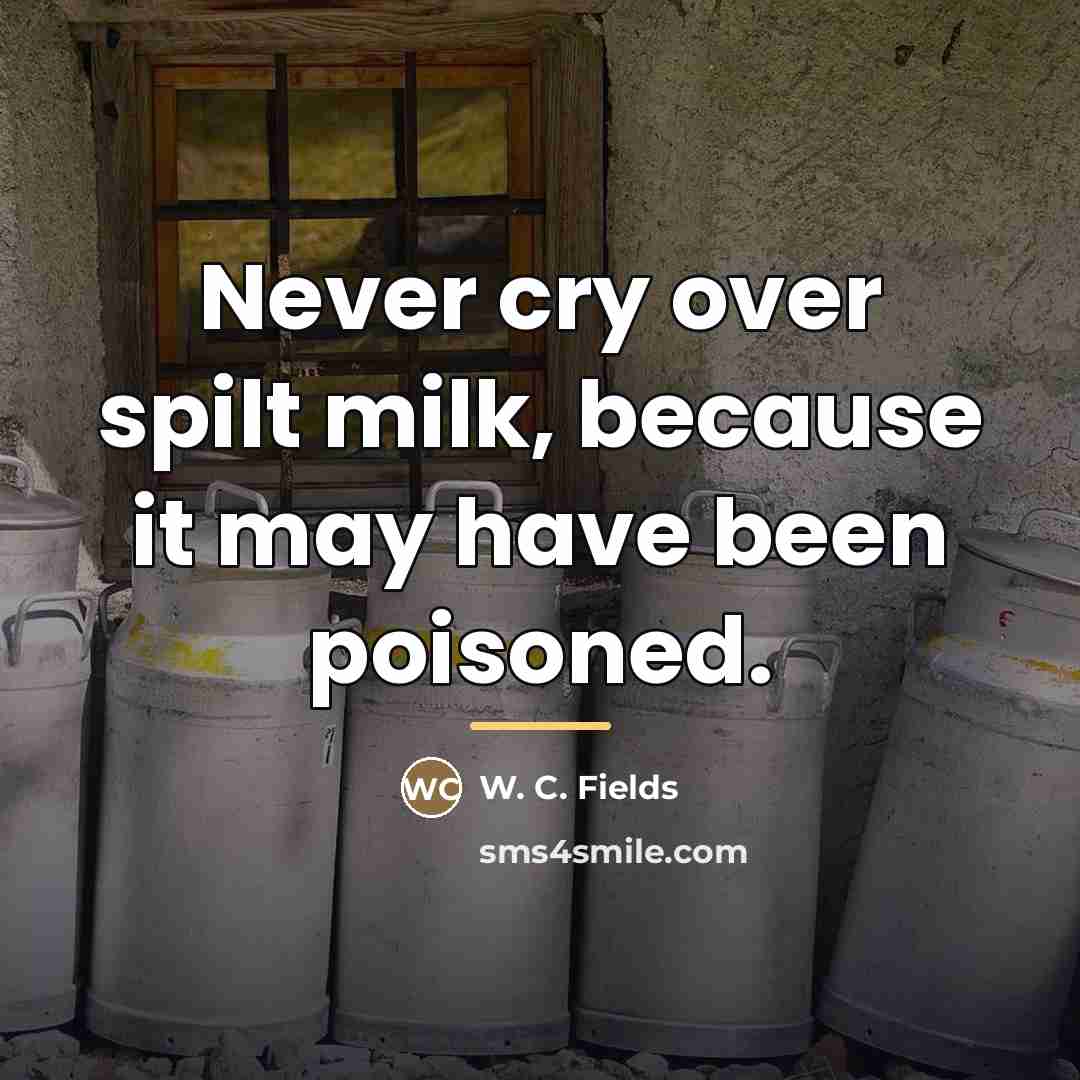 “Never cry over spilt milk, because it may have been…” quote by W. C. Fields