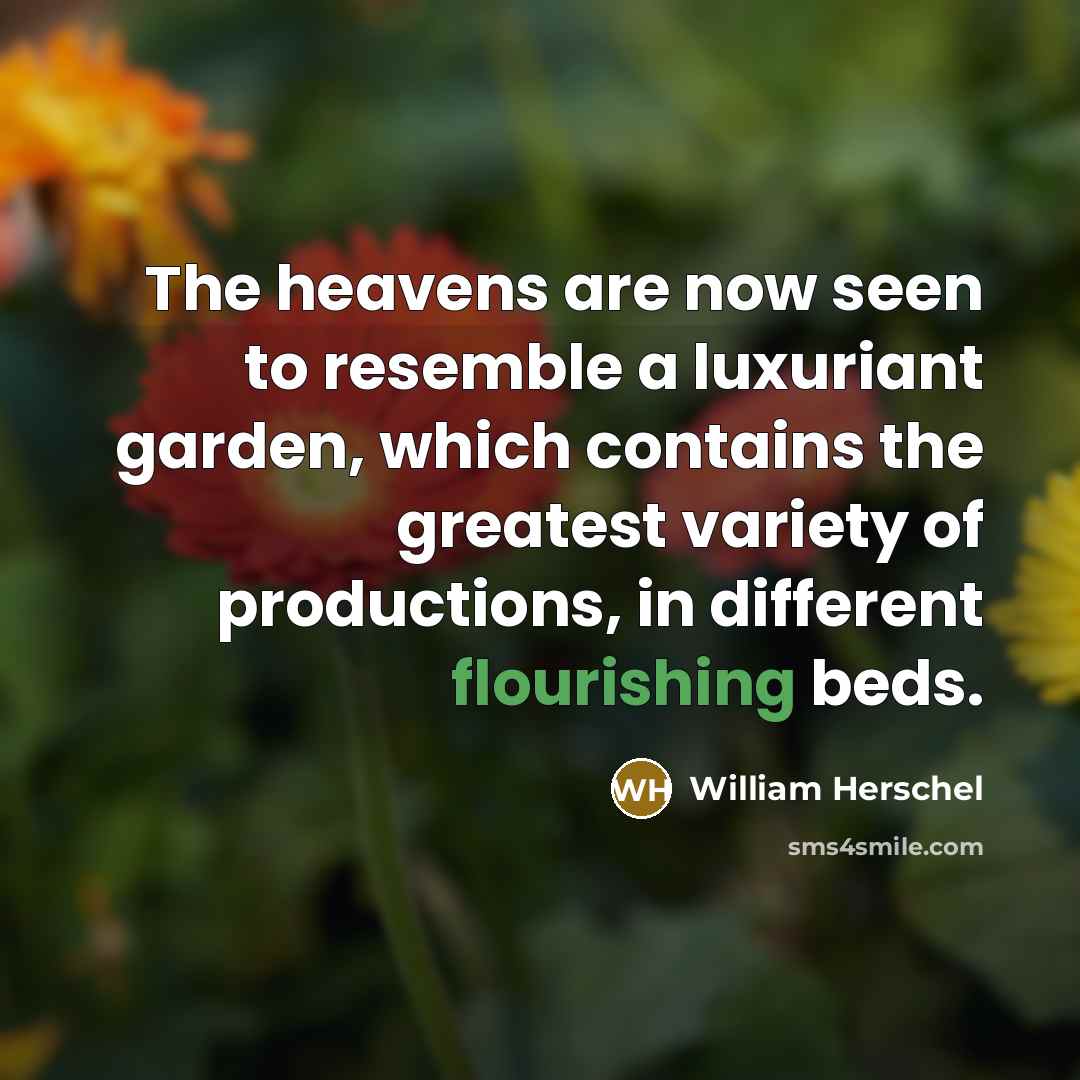 “The heavens are now seen to resemble a luxuriant garden,…” quote by William Herschel