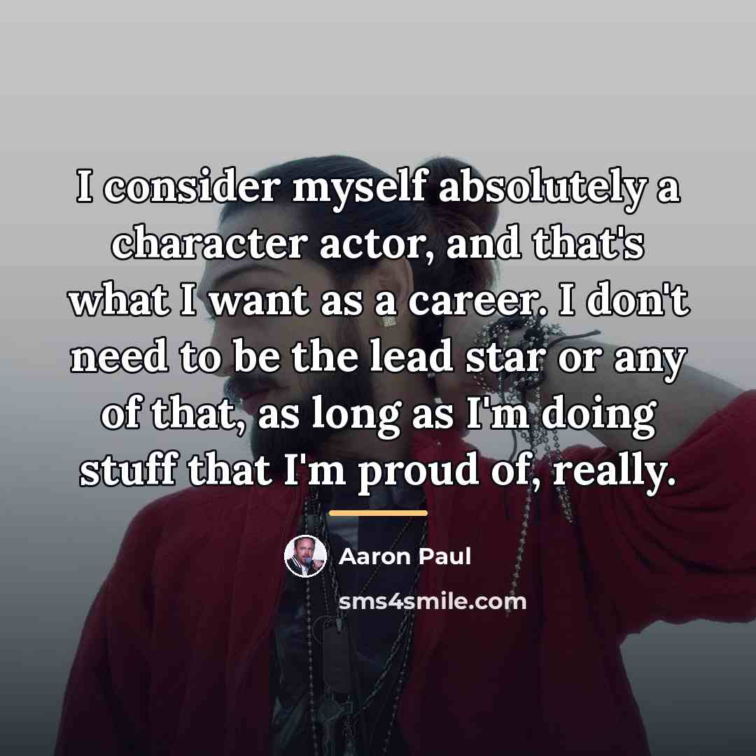 “I consider myself absolutely a character actor, and that's what…” quote by Aaron Paul