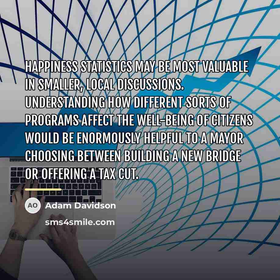 “Happiness statistics may be most valuable in smaller, local discussions.…” quote by Adam Davidson