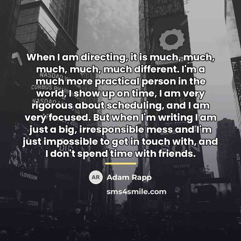 “When I am directing, it is much, much, much, much,…” quote by Adam Rapp
