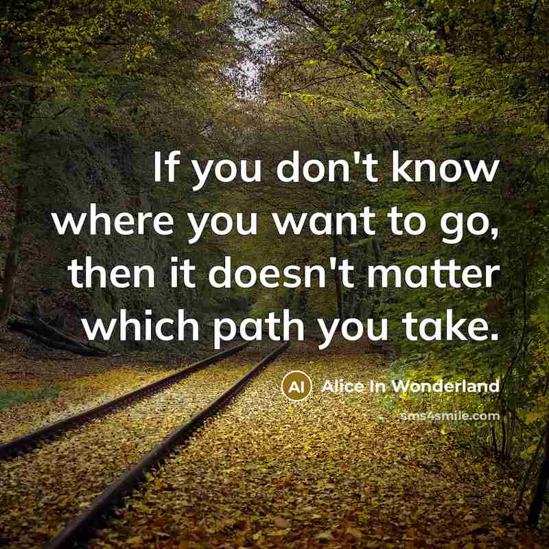 “If you don't know where you want to go, then…” quote by Alice In Wonderland