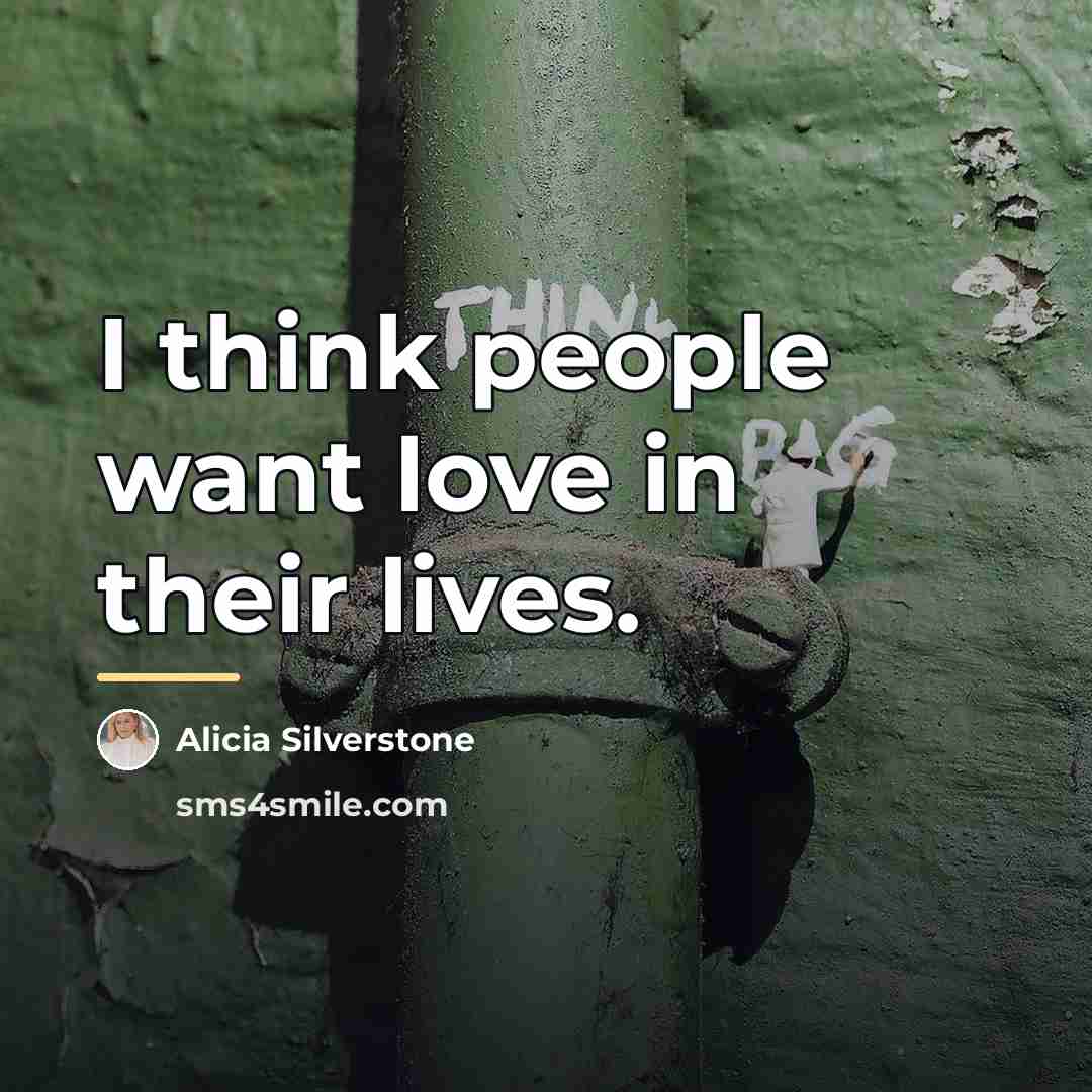 “I think people want love in their lives.…” quote by Alicia Silverstone