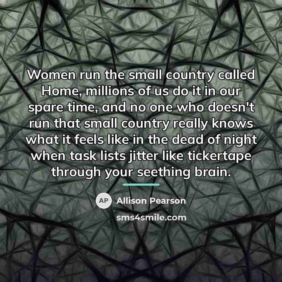 “Women run the small country called Home, millions of us…” quote by Allison Pearson