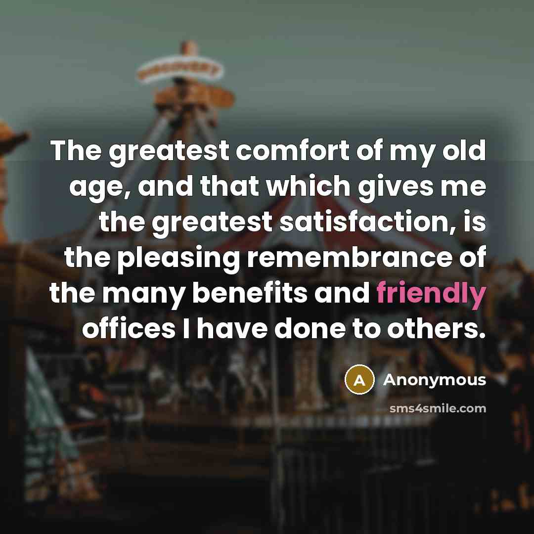 “The greatest comfort of my old age, and that which…” quote by Anonymous