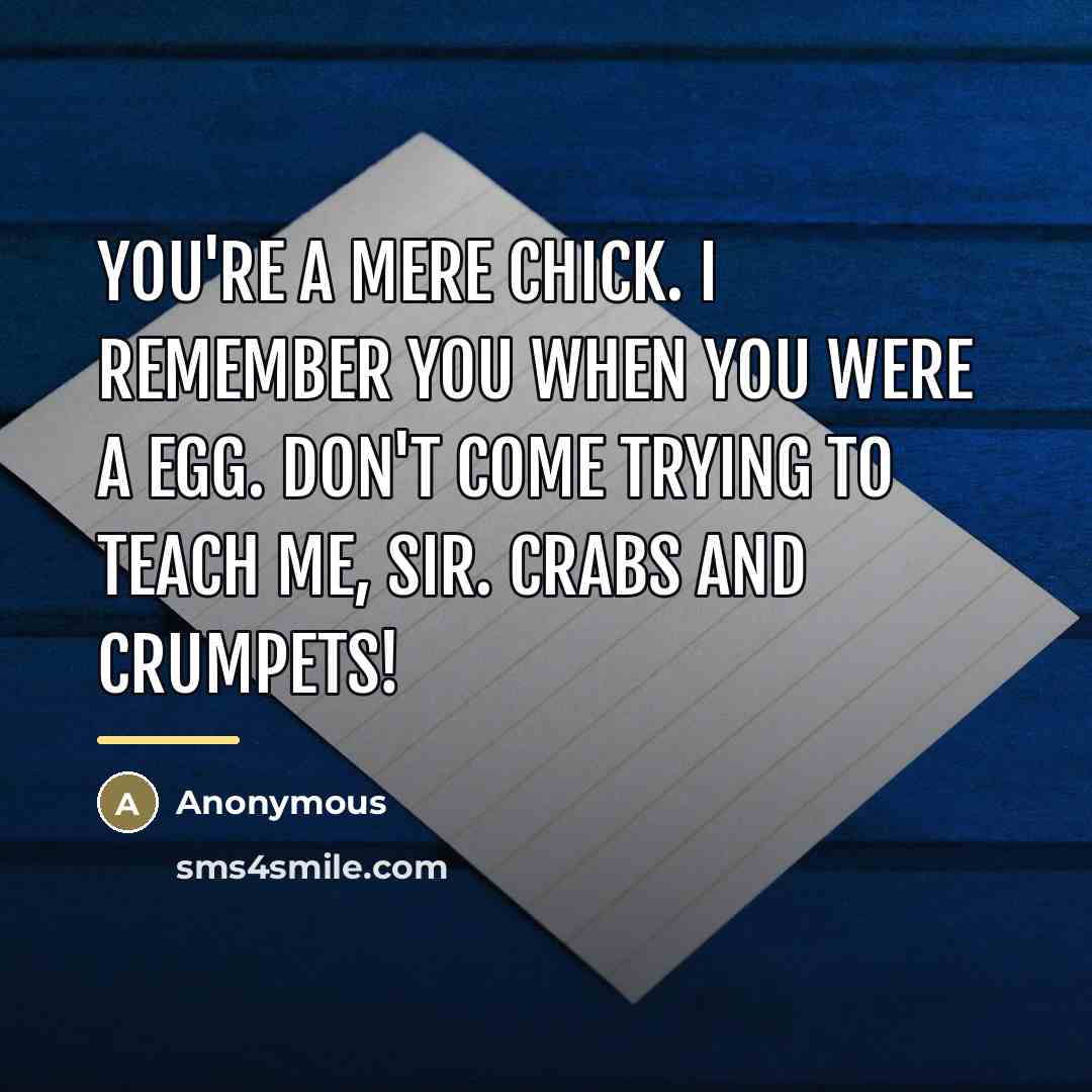 “You're a mere chick. I remember you when you were…” quote by Anonymous