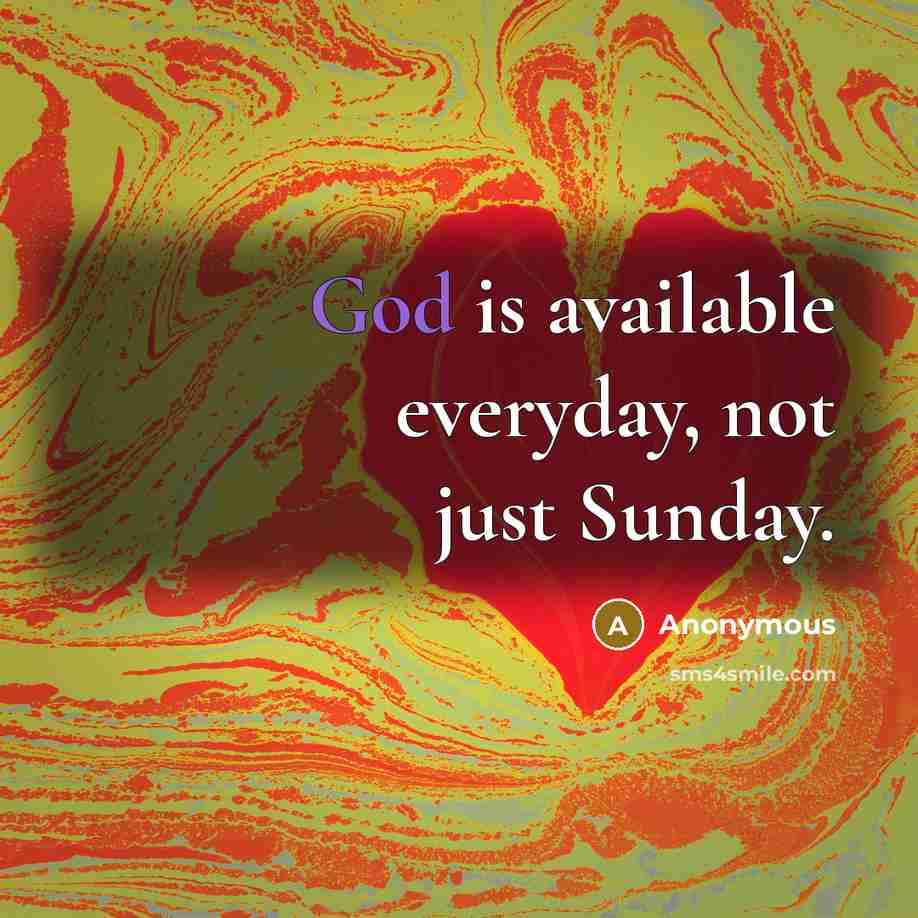 “God is available everyday, not just Sunday.” quote by Anonymous