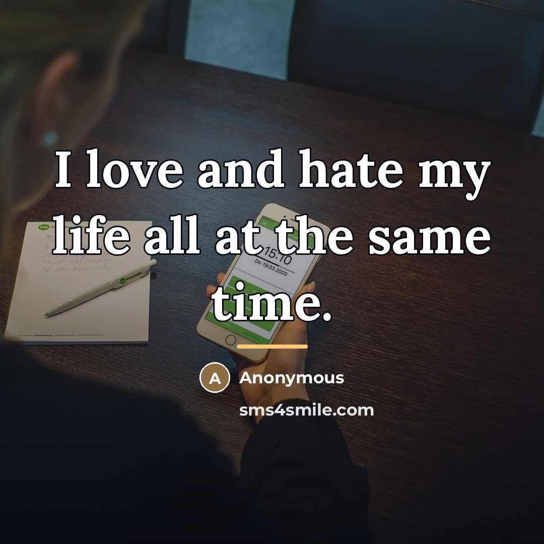 “I love and hate my life all at the same…” quote by Anonymous