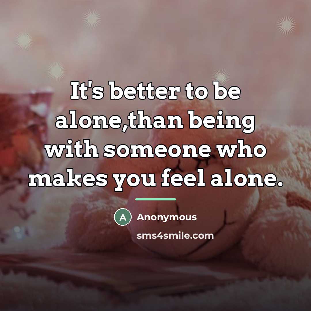 “It's better to be alone,than being with someone who makes…” quote by Anonymous