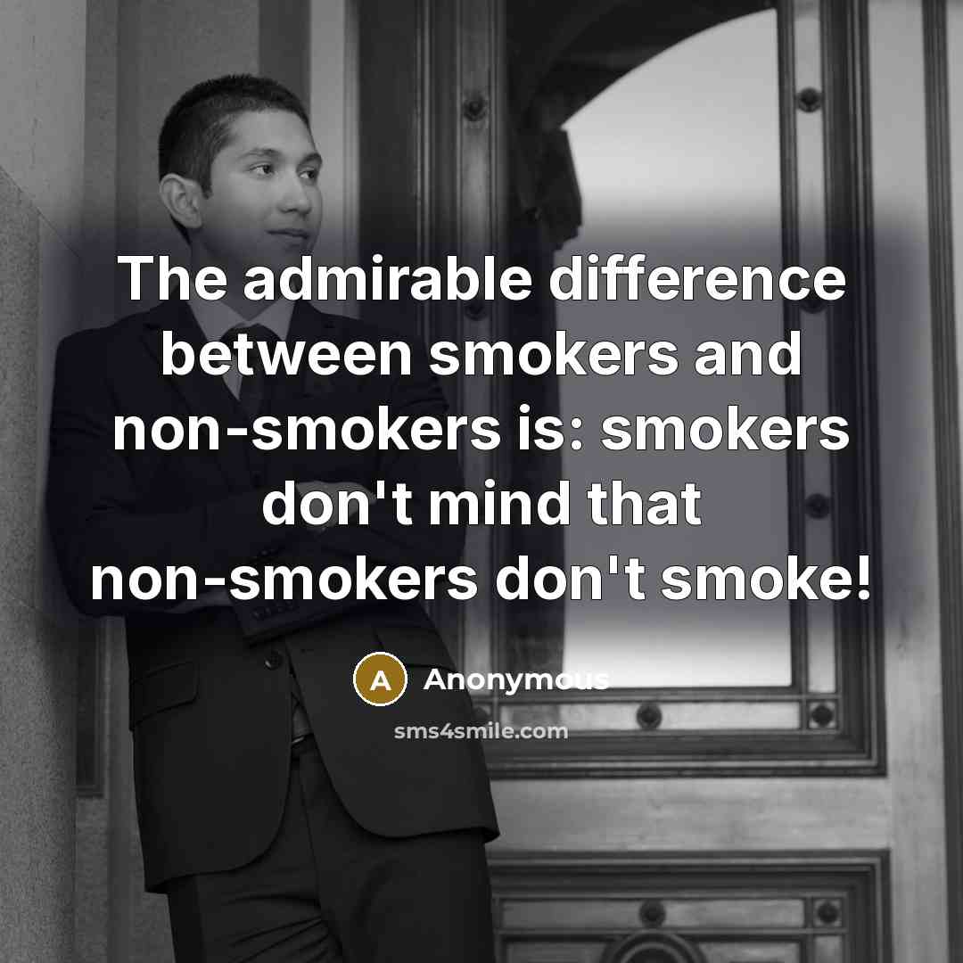 “The admirable difference between smokers and non-smokers is: smokers don't mind that non-smokers don't smoke!” quote by Anonymous