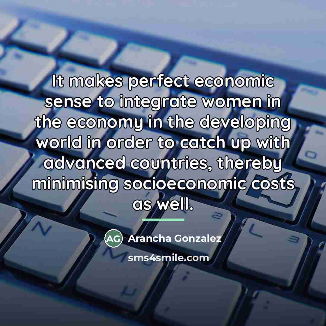 “It makes perfect economic sense to integrate women in the…” quote by Arancha Gonzalez