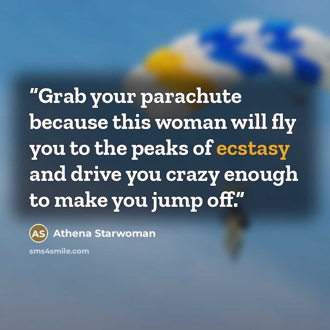 “Grab your parachute because this woman will fly you to the peaks of ecstasy and drive you crazy enough to make you jump off.” quote by Athena Starwoman