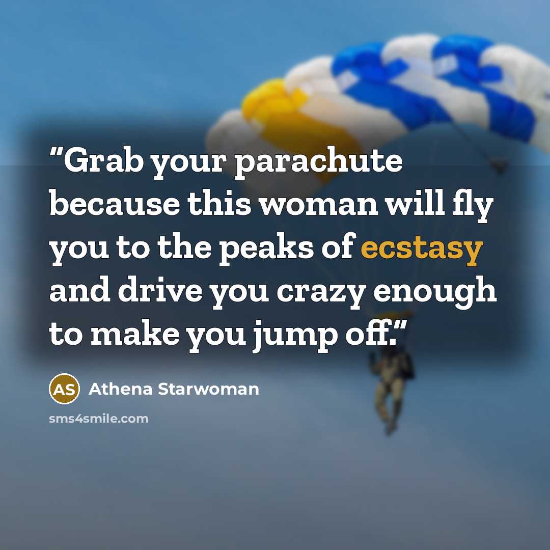 “Grab your parachute because this woman will fly you to the peaks of ecstasy and drive you crazy enough to make you jump off.” quote by Athena Starwoman