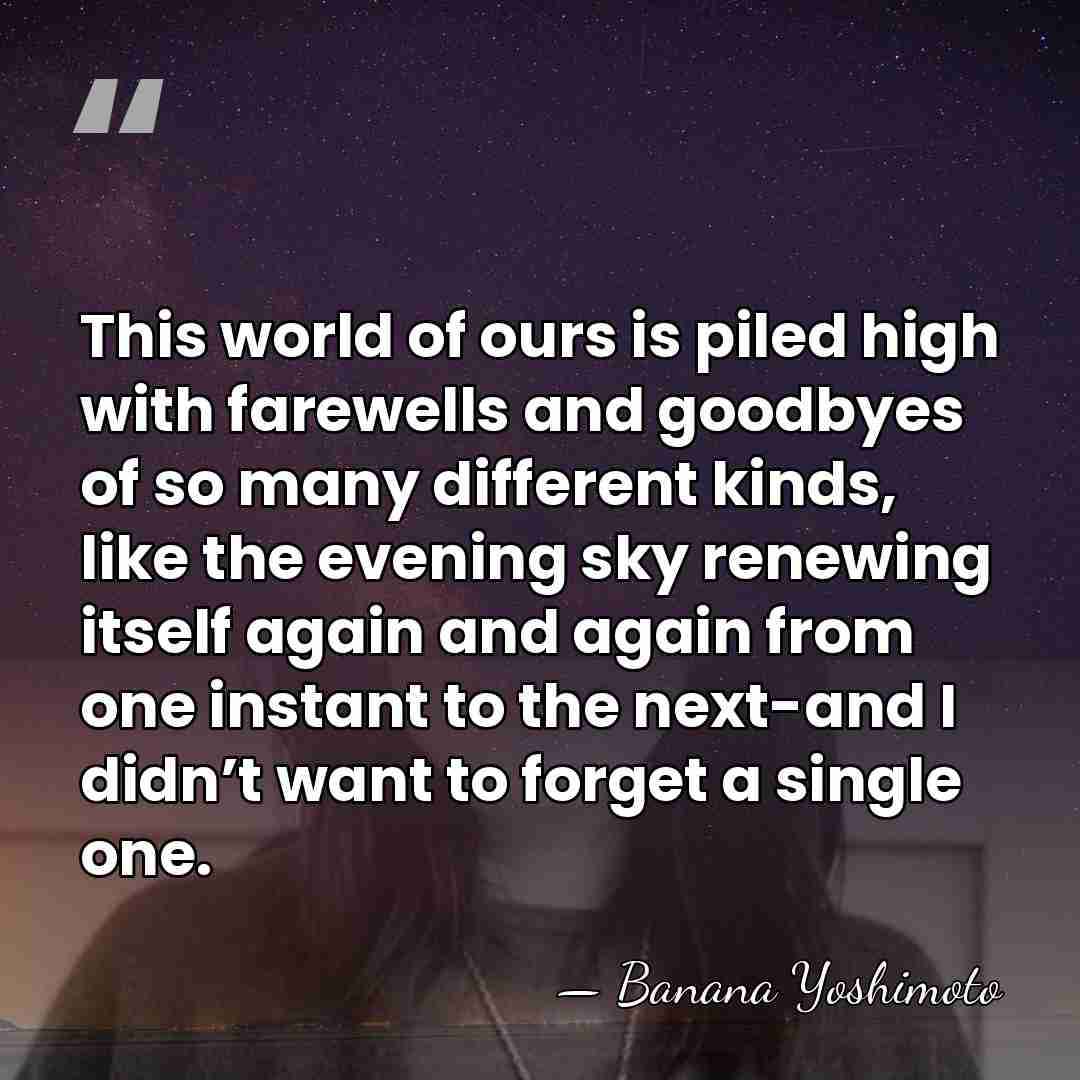 This world of ours is piled high with farewells and goodbyes of&hellip; - Banana Yoshimoto