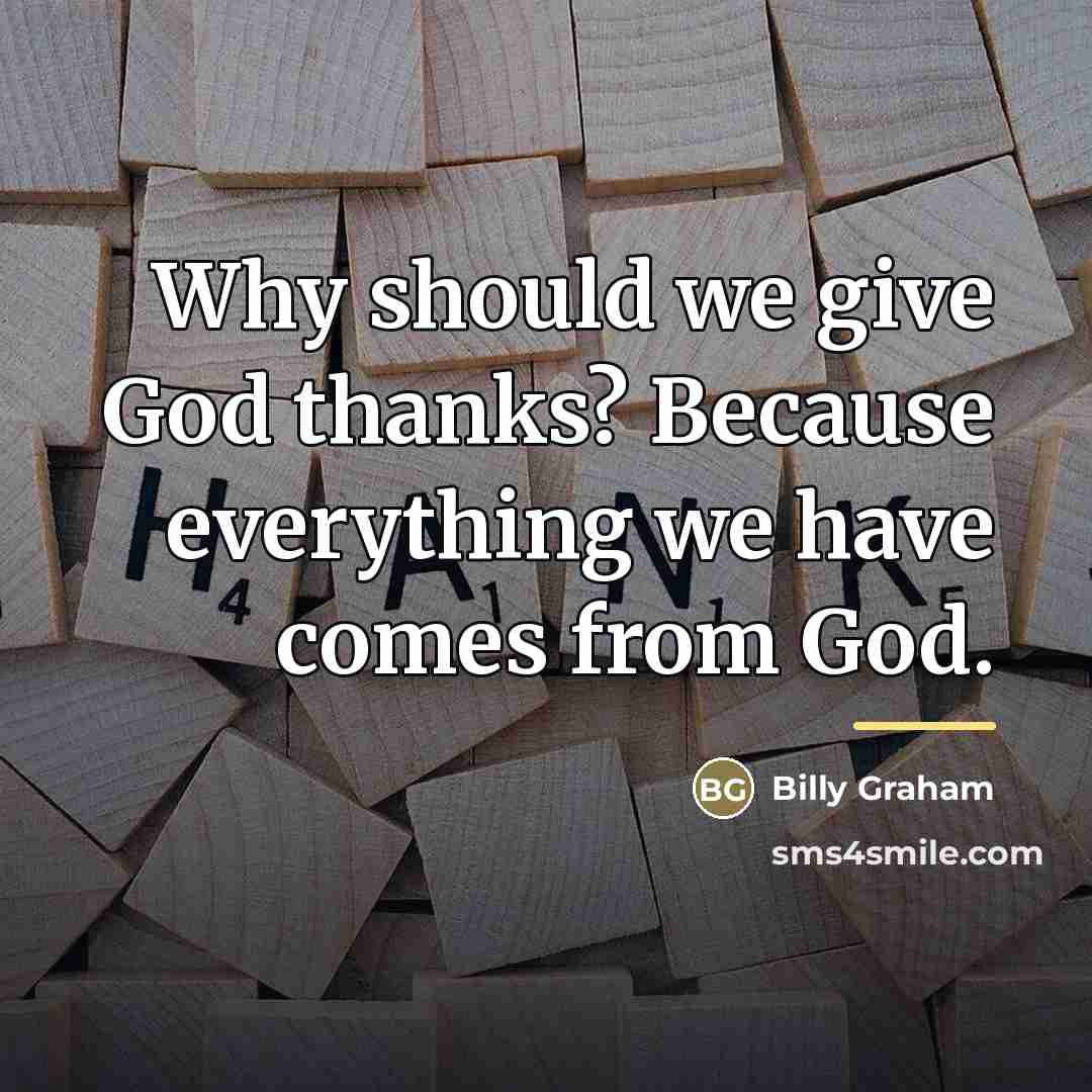 “Why should we give God thanks? Because everything we have…” quote by Billy Graham
