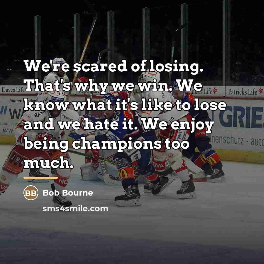 “We're scared of losing. That's why we win. We know…” quote by Bob Bourne