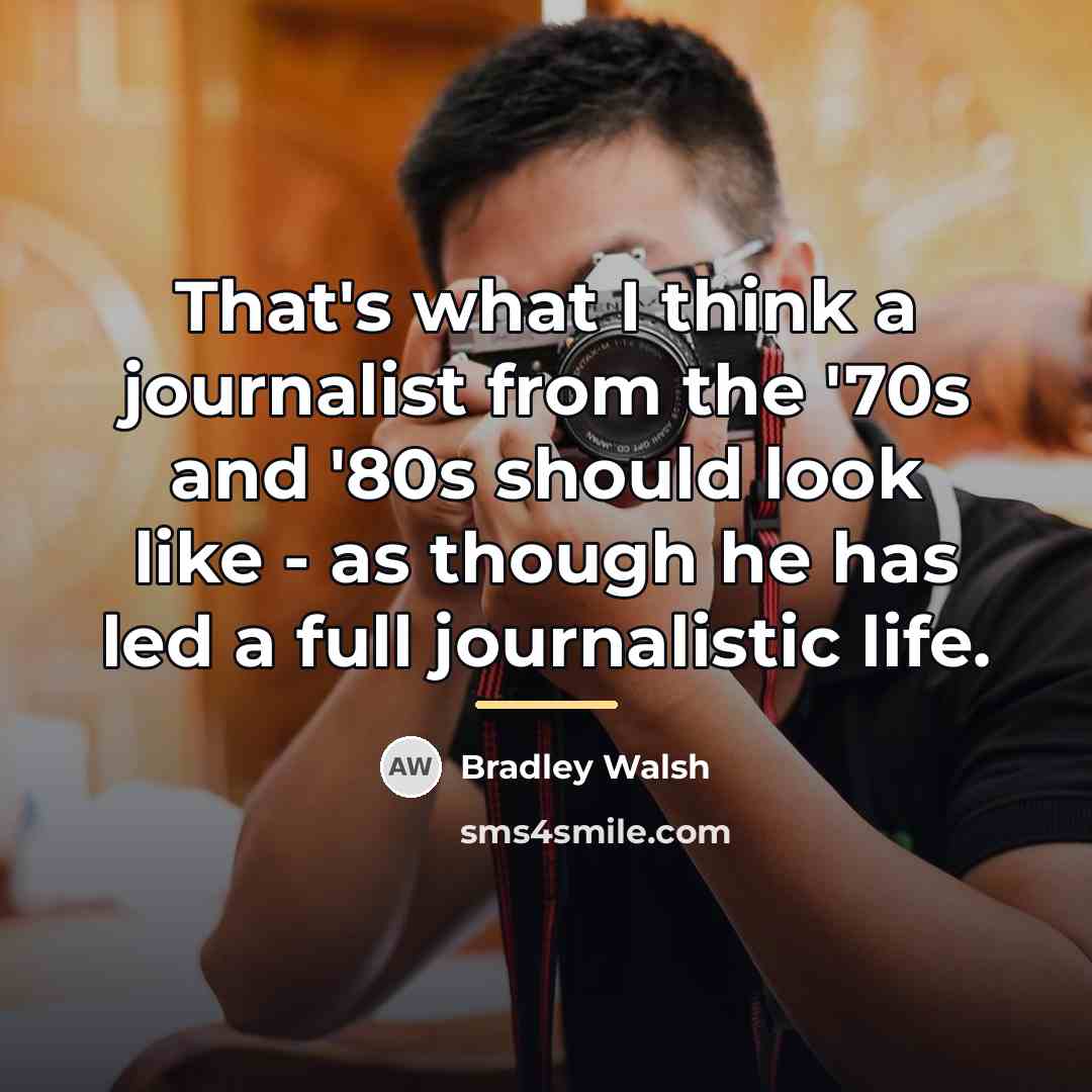 “That's what I think a journalist from the '70s and…” quote by Bradley Walsh
