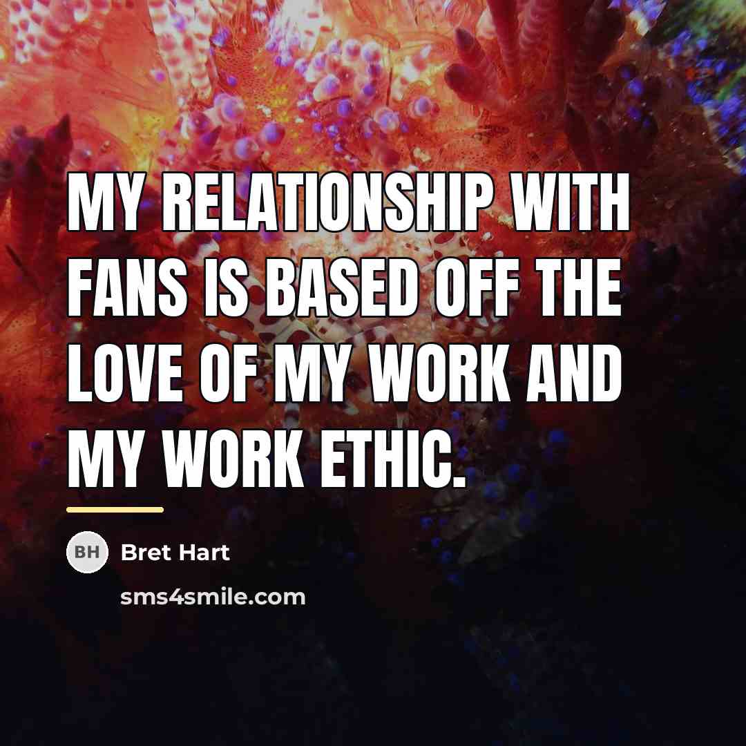 “My relationship with fans is based off the love of…” quote by Bret Hart