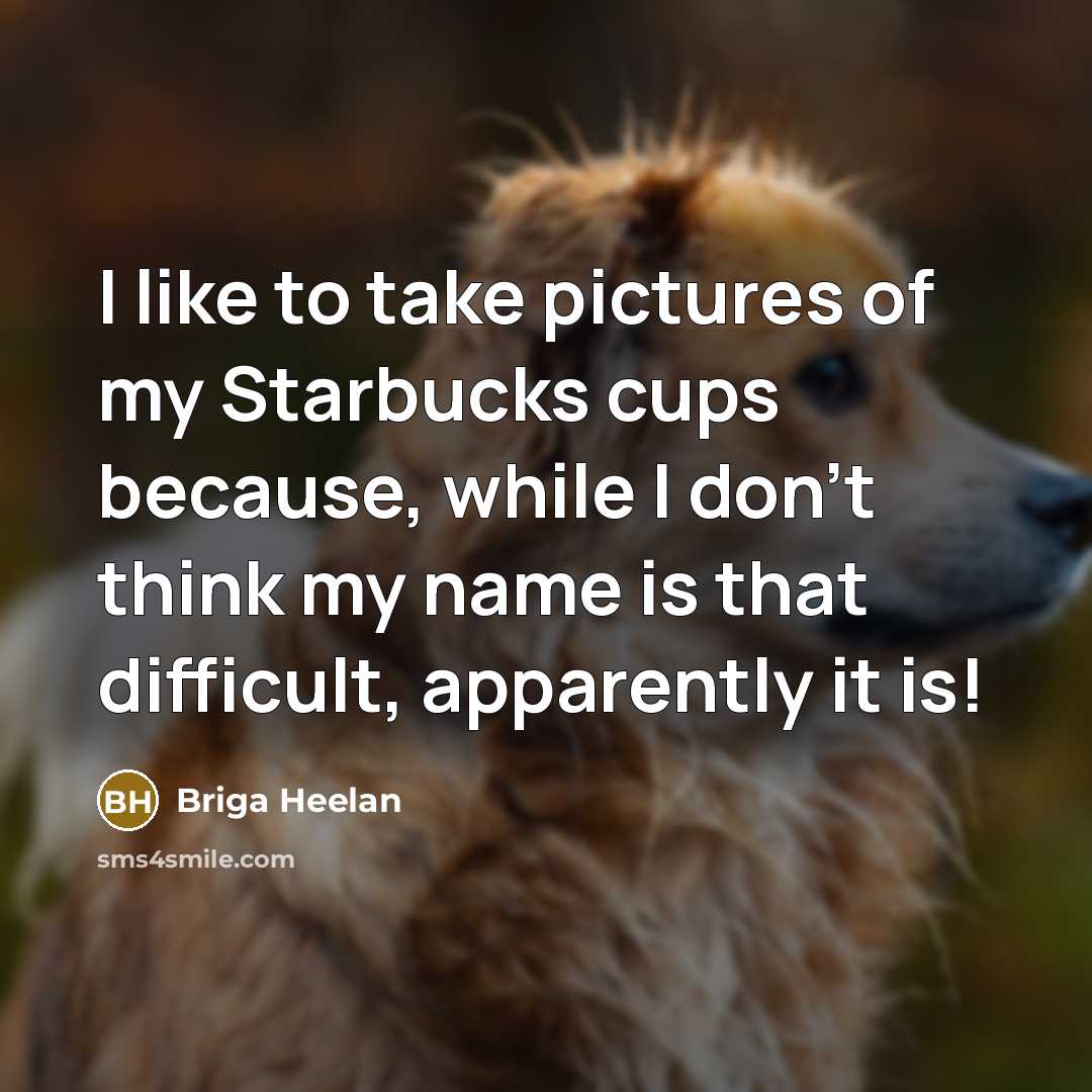“I like to take pictures of my Starbucks cups because,…” quote by Briga Heelan