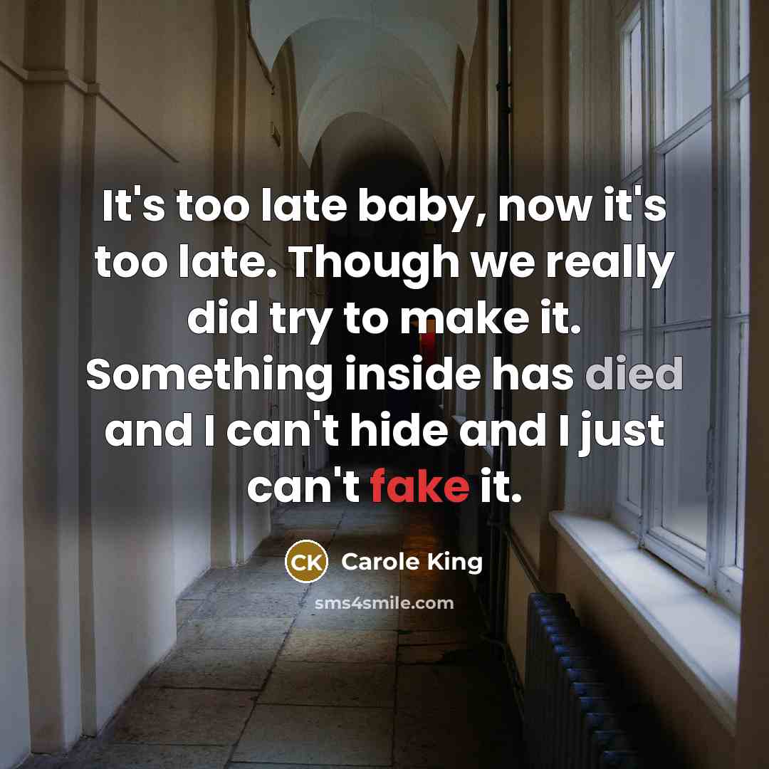 “It's too late baby, now it's too late. Though we really did try to make it. Something inside has died and I can't hide and I just can't fake it.” quote by Carole King