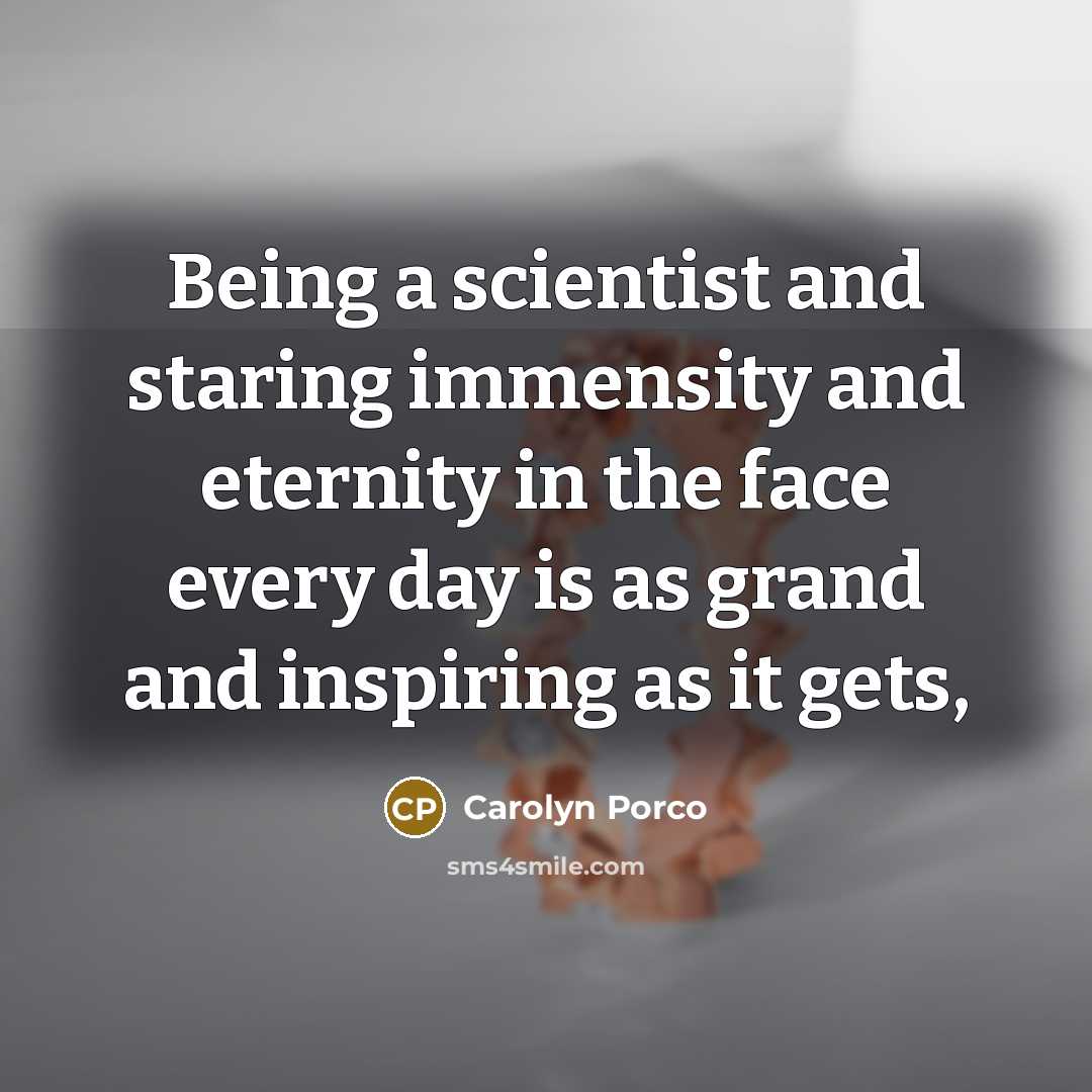 “Being a scientist and staring immensity and eternity in the…” quote by Carolyn Porco