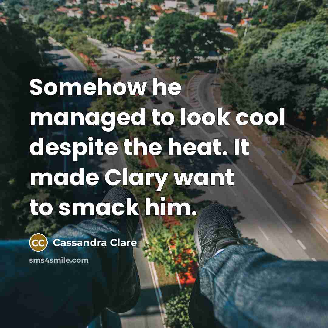 “Somehow he managed to look cool despite the heat. It made Clary want to smack him.” quote by Cassandra Clare