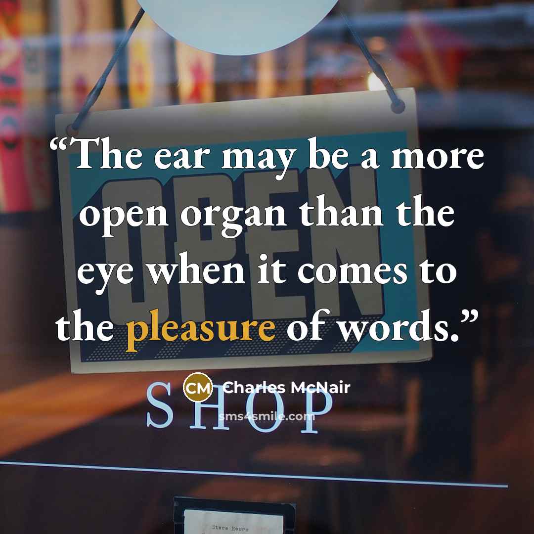 “The ear may be a more open organ than the eye when it comes to the pleasure of words.” quote by Charles McNair