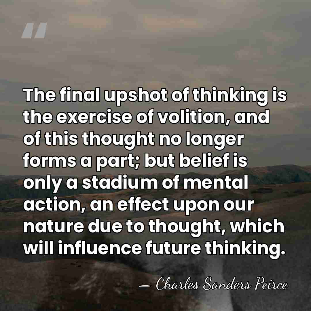The final upshot of thinking is the exercise of volition, and of&hellip; - Charles Sanders Peirce