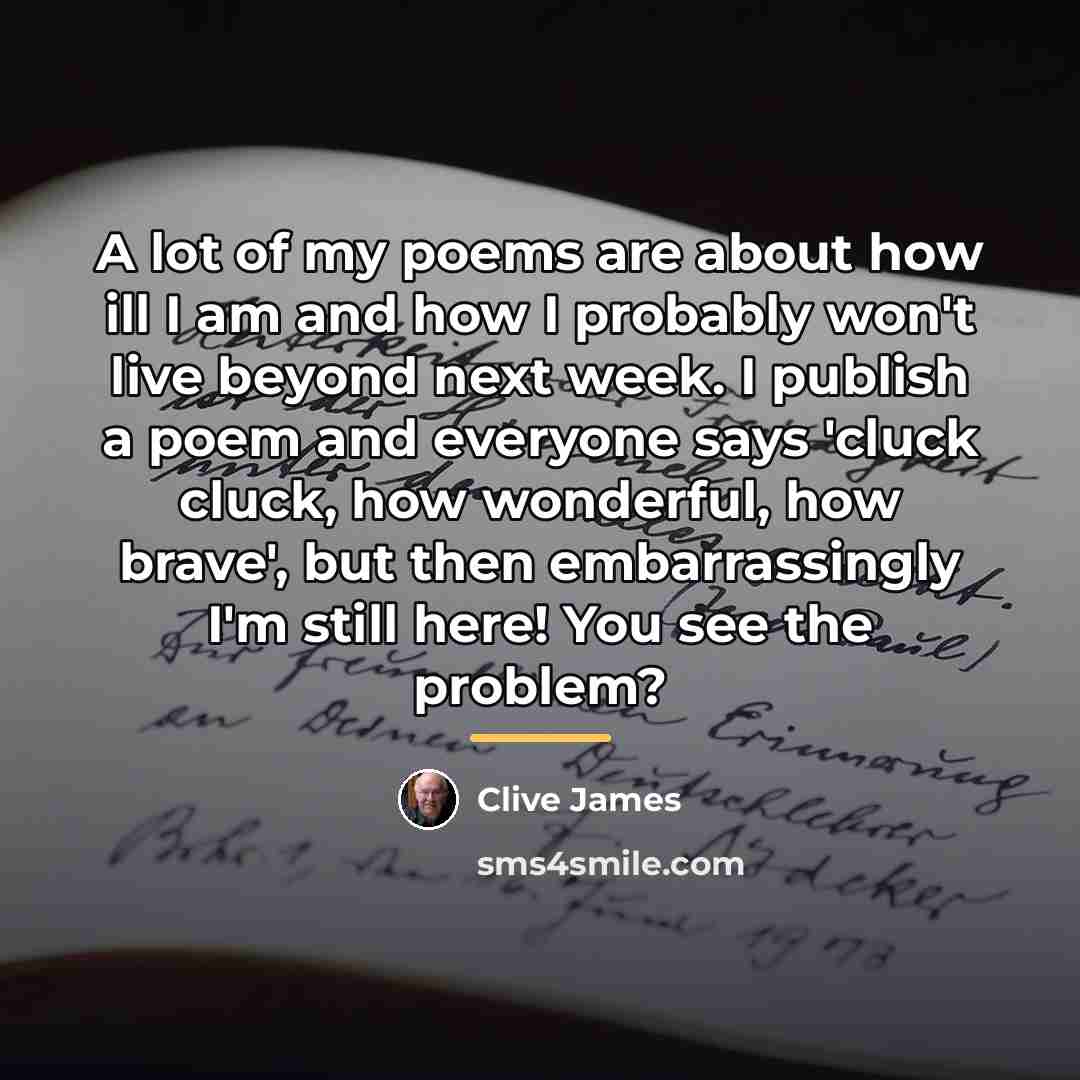 “A lot of my poems are about how ill I…” quote by Clive James