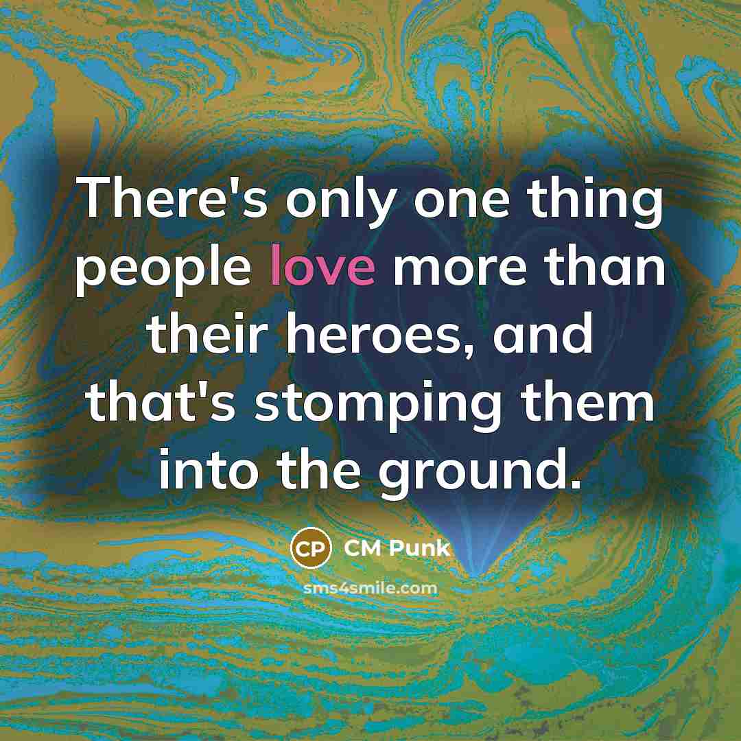 “There's only one thing people love more than their heroes,…” quote by CM Punk