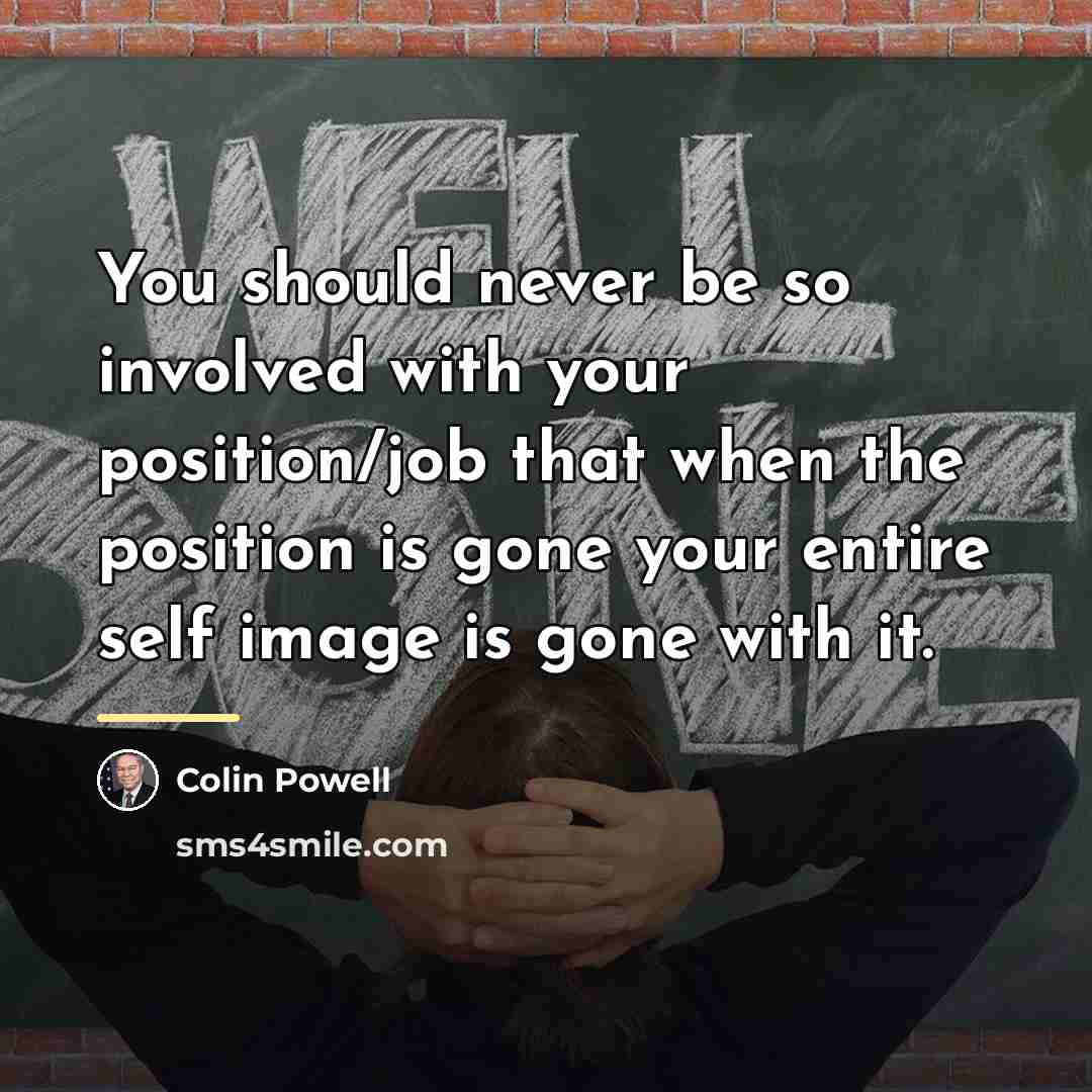 “You should never be so involved with your position/job that…” quote by Colin Powell