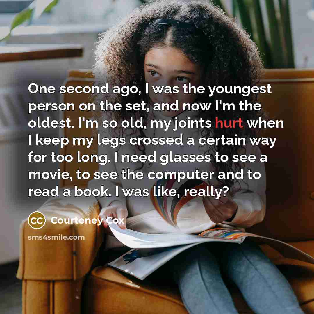 “One second ago, I was the youngest person on the…” quote by Courteney Cox