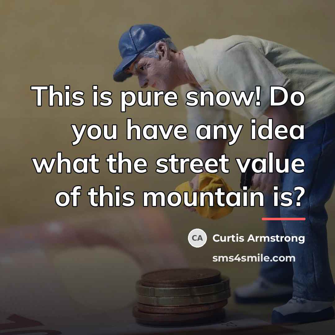 “This is pure snow! Do you have any idea what…” quote by Curtis Armstrong