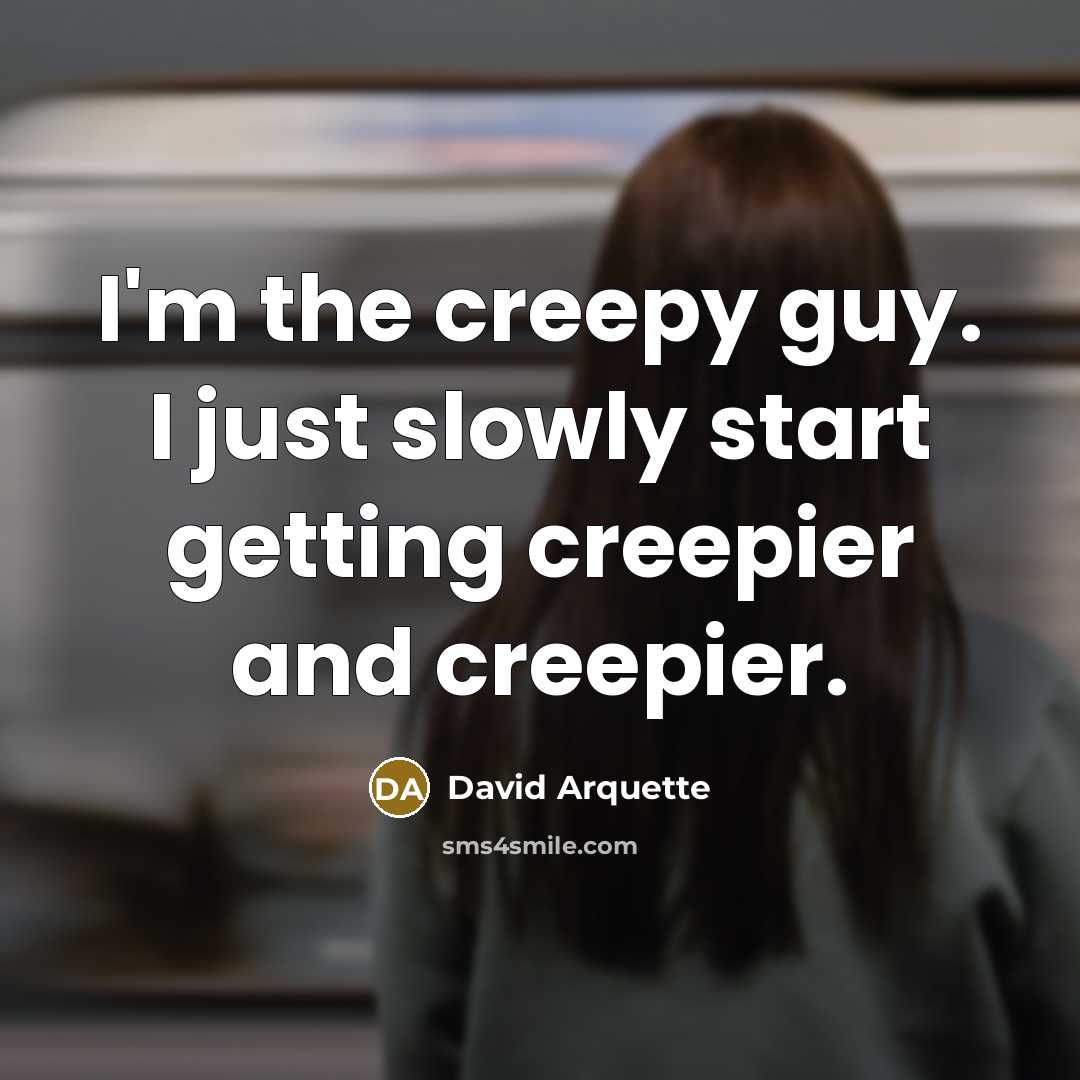 “I'm the creepy guy. I just slowly start getting creepier…” quote by David Arquette