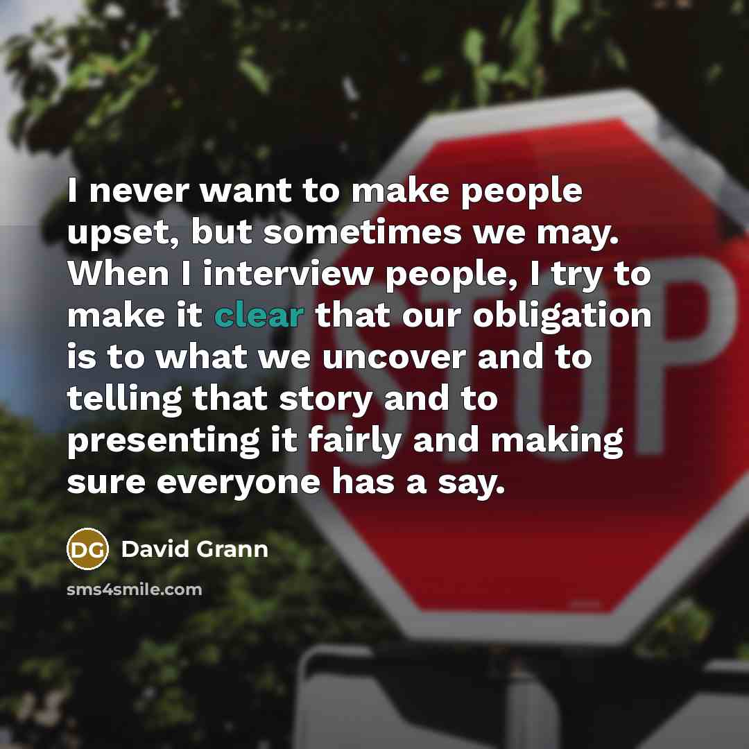 “I never want to make people upset, but sometimes we…” quote by David Grann