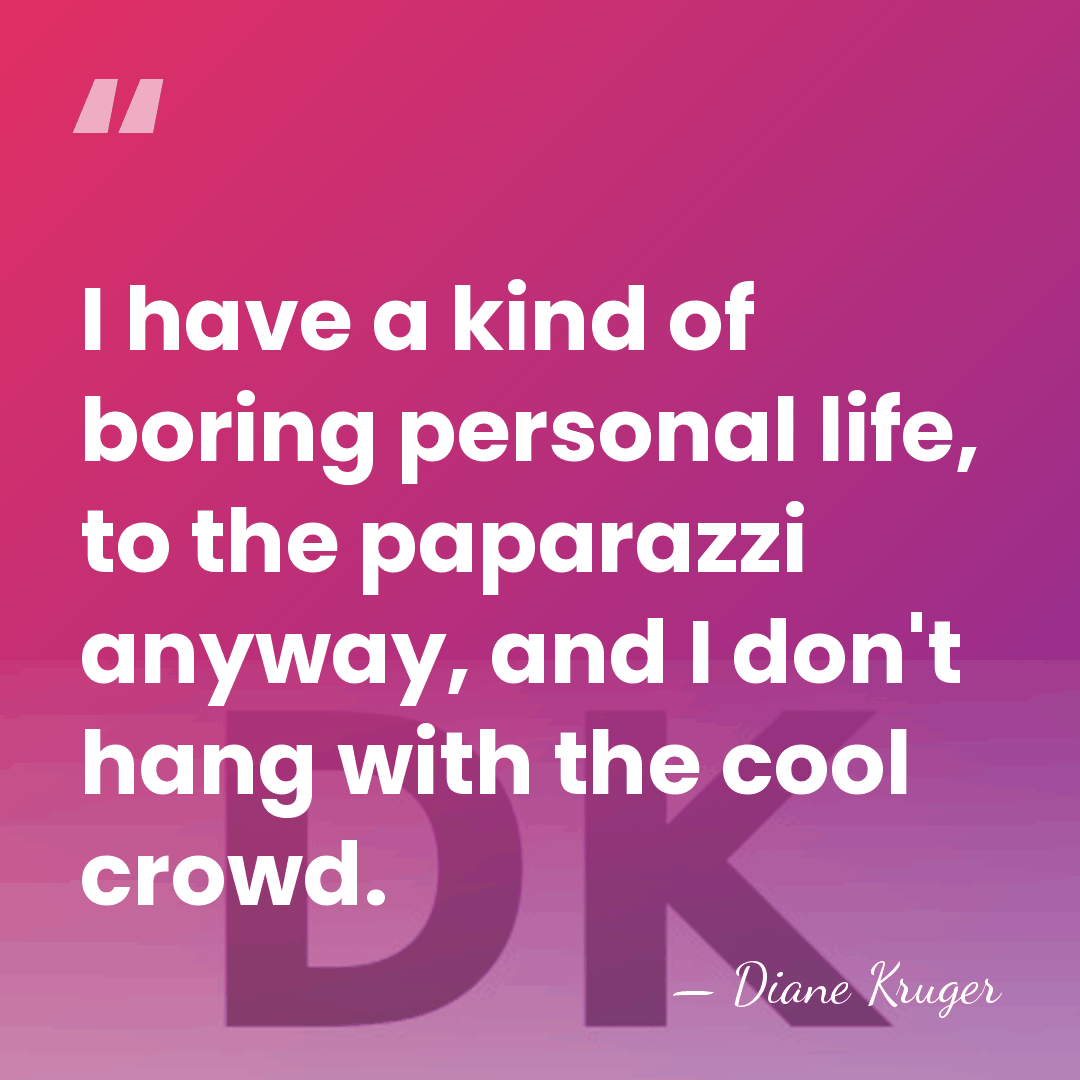 I have a kind of boring personal life, to the paparazzi anyway,&hellip; - Diane Kruger