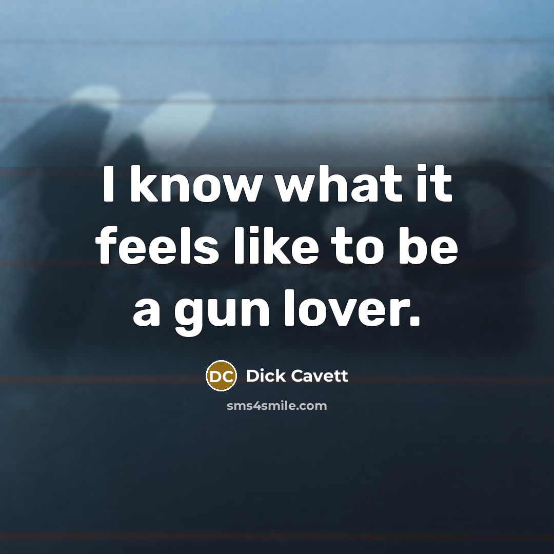 “I know what it feels like to be a gun…” quote by Dick Cavett