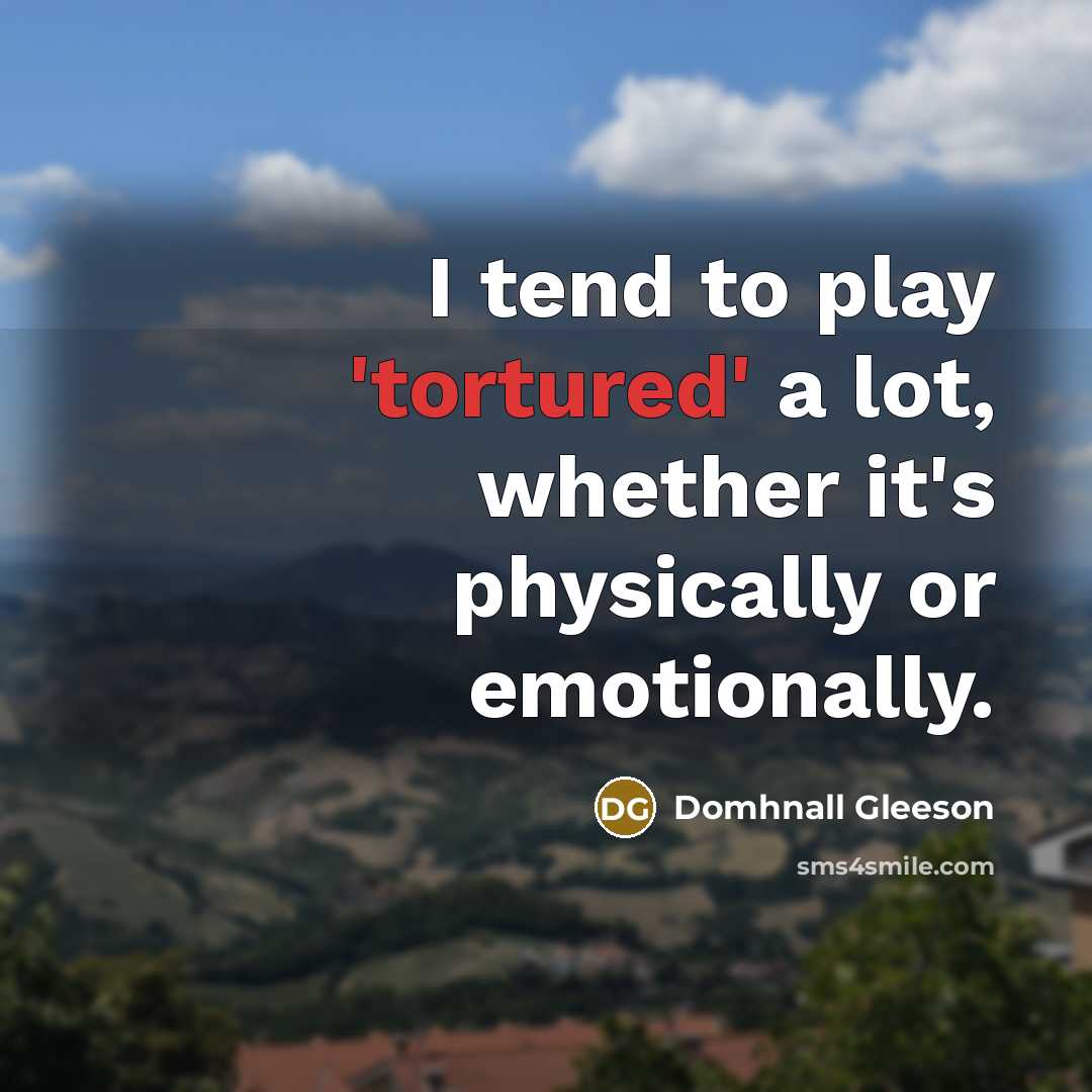 “I tend to play 'tortured' a lot, whether it's physically…” quote by Domhnall Gleeson