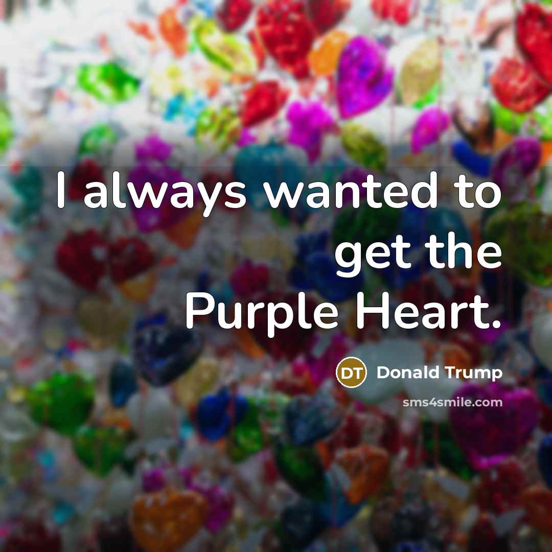 “I always wanted to get the Purple Heart.…” quote by Donald Trump